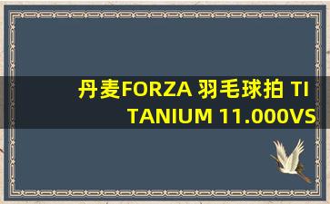 丹麦FORZA 羽毛球拍 TITANIUM 11.000VS